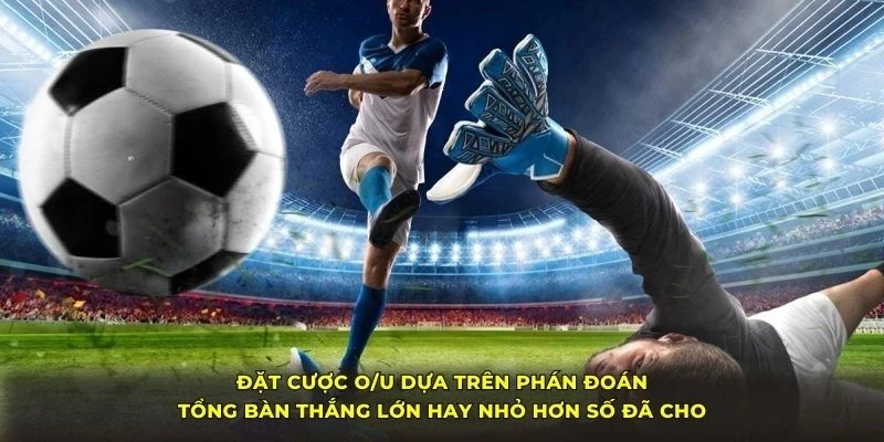 Đặt cược O/U dựa trên phán đoán tổng bàn thắng lớn hay nhỏ hơn số đã cho Đặt cược O/U dựa trên phán đoán tổng bàn thắng lớn hay nhỏ hơn số đã cho